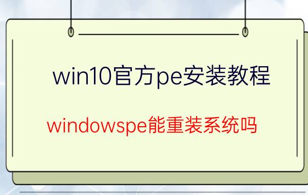 win10官方pe安装教程 windowspe能重装系统吗？